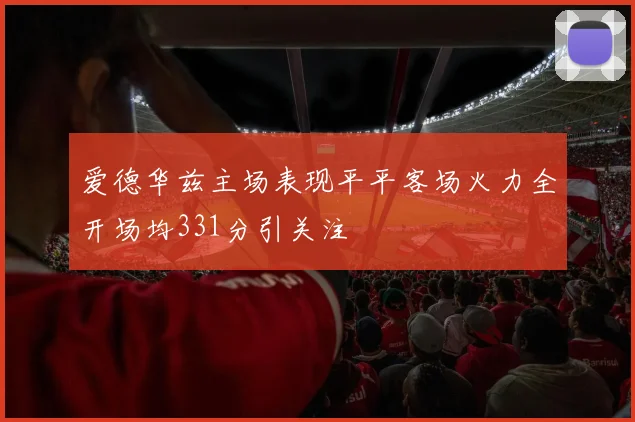 爱德华兹主场表现平平客场火力全开场均331分引关注