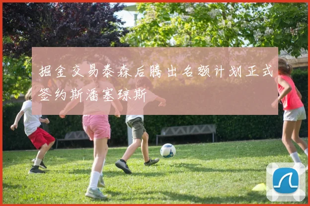 掘金交易泰森后腾出名额计划正式签约斯潘塞琼斯