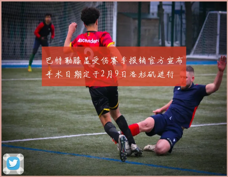 巴特勒膝盖受伤赛季报销官方宣布手术日期定于2月9日洛杉矶进行