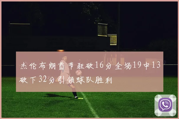 杰伦布朗首节狂砍16分全场19中13砍下32分引领球队胜利