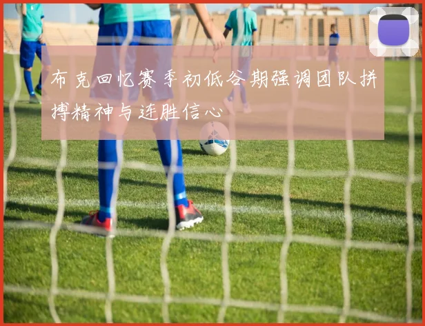 布克回忆赛季初低谷期强调团队拼搏精神与连胜信心