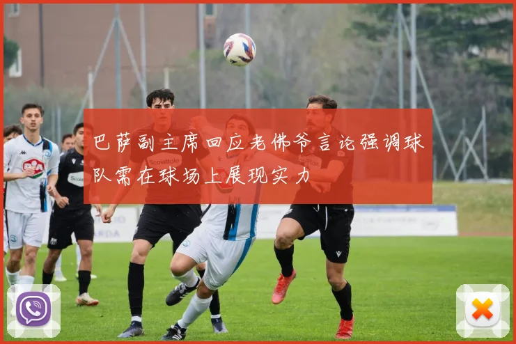 巴萨副主席回应老佛爷言论强调球队需在球场上展现实力