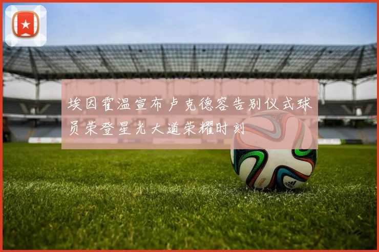 埃因霍温宣布卢克德容告别仪式球员荣登星光大道荣耀时刻