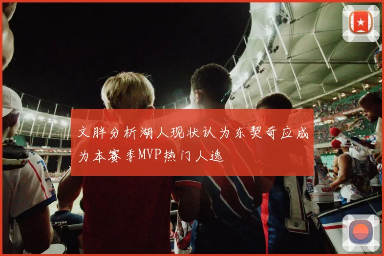 文胖分析湖人现状认为东契奇应成为本赛季MVP热门人选