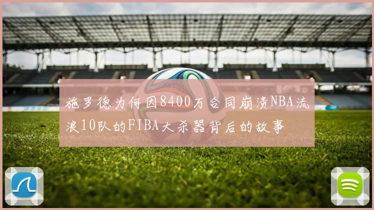 施罗德为何因8400万合同崩溃NBA流浪10队的FIBA大杀器背后的故事