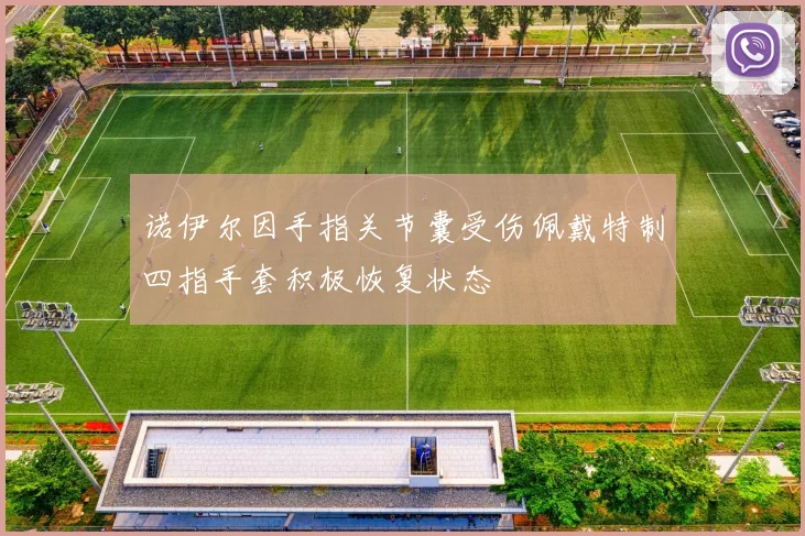 诺伊尔因手指关节囊受伤佩戴特制四指手套积极恢复状态