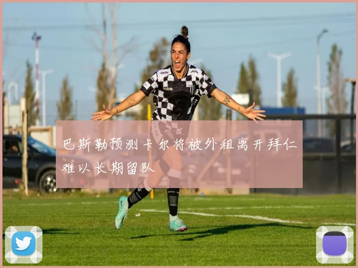 巴斯勒预测卡尔将被外租离开拜仁难以长期留队