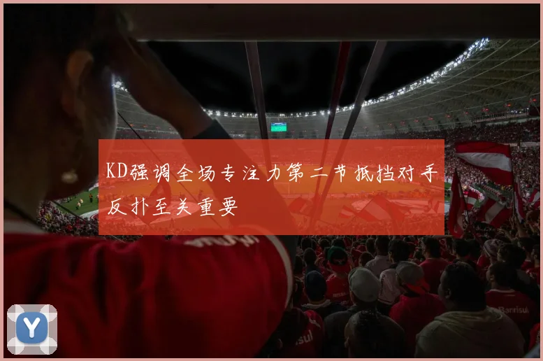 KD强调全场专注力第二节抵挡对手反扑至关重要