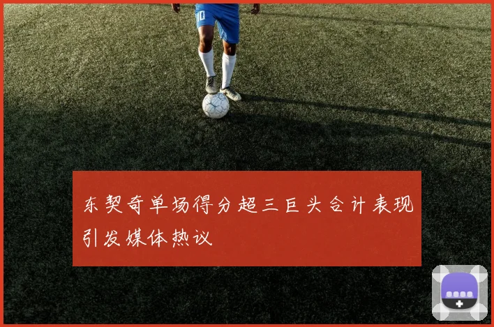 东契奇单场得分超三巨头合计表现引发媒体热议
