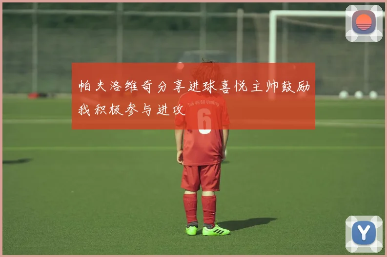 帕夫洛维奇分享进球喜悦主帅鼓励我积极参与进攻