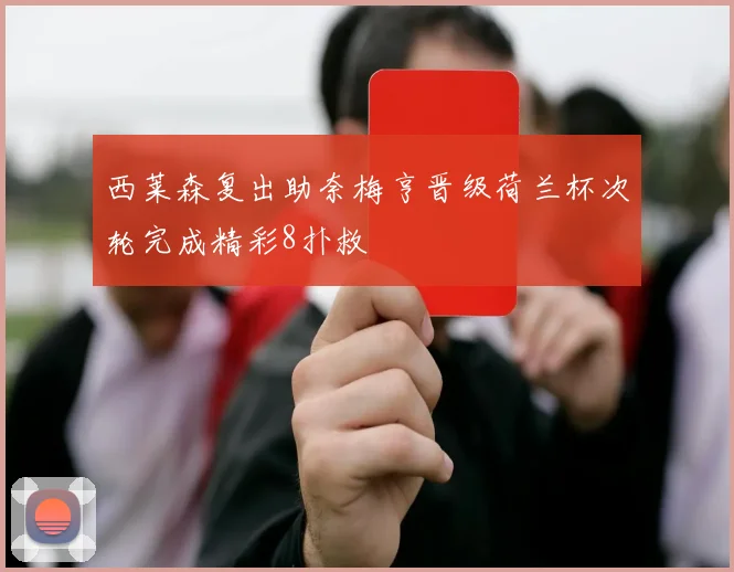 西莱森复出助奈梅亨晋级荷兰杯次轮完成精彩8扑救