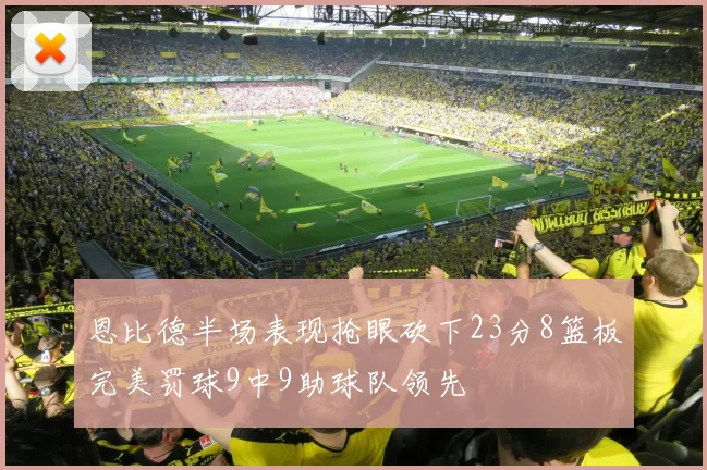 恩比德半场表现抢眼砍下23分8篮板完美罚球9中9助球队领先