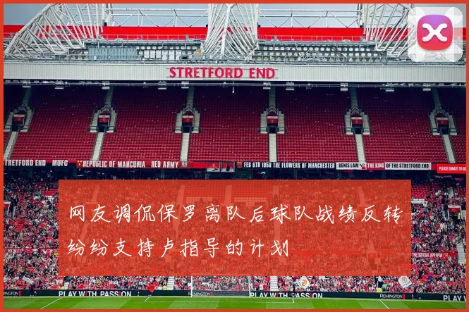网友调侃保罗离队后球队战绩反转纷纷支持卢指导的计划
